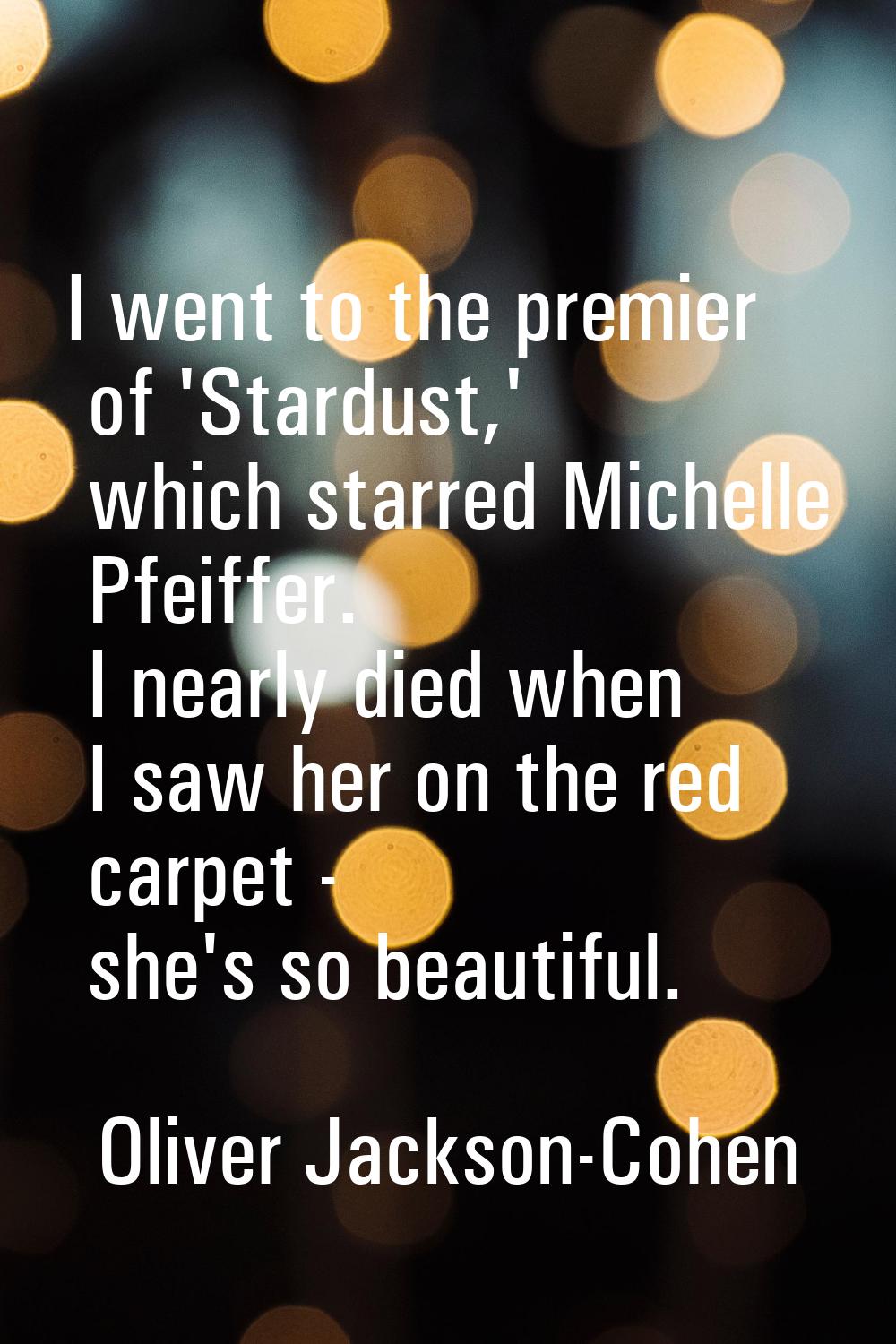I went to the premier of 'Stardust,' which starred Michelle Pfeiffer. I nearly died when I saw her 