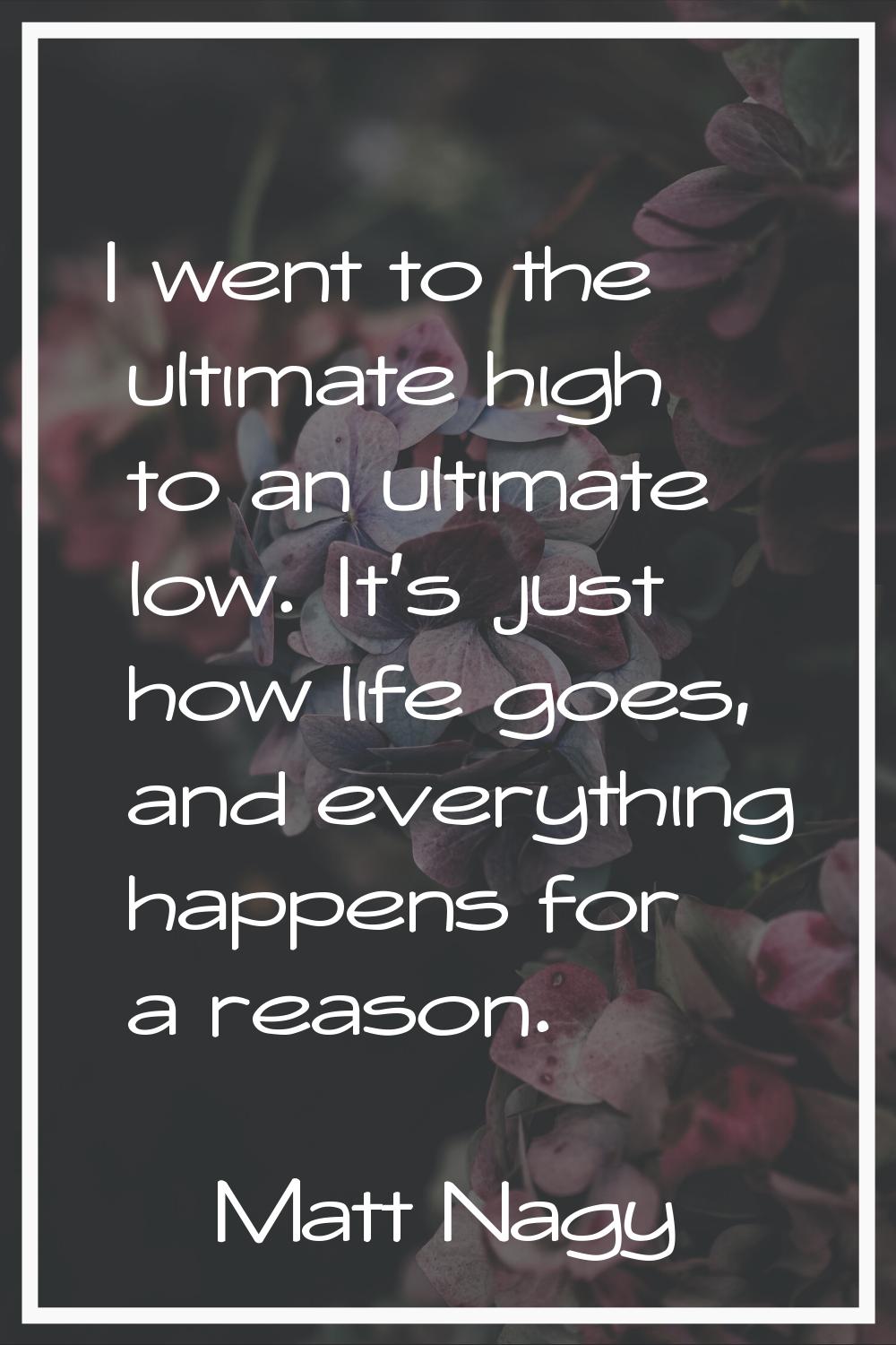 I went to the ultimate high to an ultimate low. It's just how life goes, and everything happens for