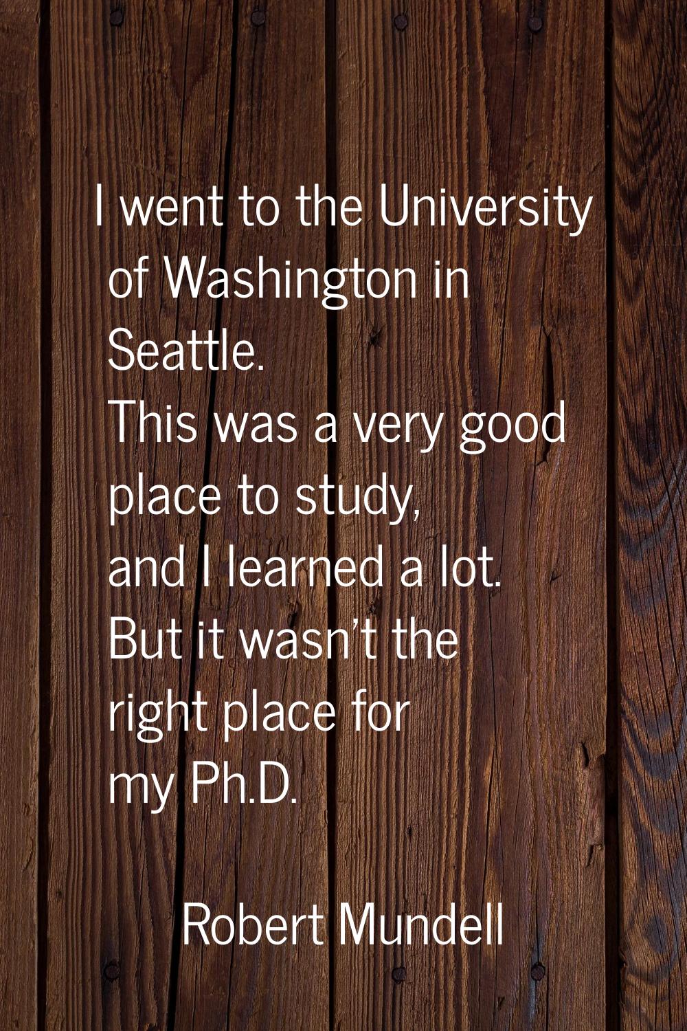 I went to the University of Washington in Seattle. This was a very good place to study, and I learn