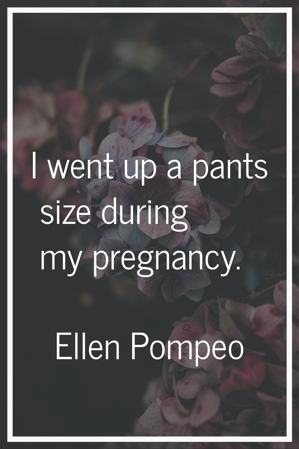 I went up a pants size during my pregnancy.
