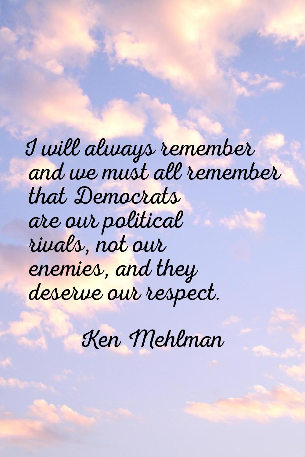 I will always remember and we must all remember that Democrats are our political rivals, not our en