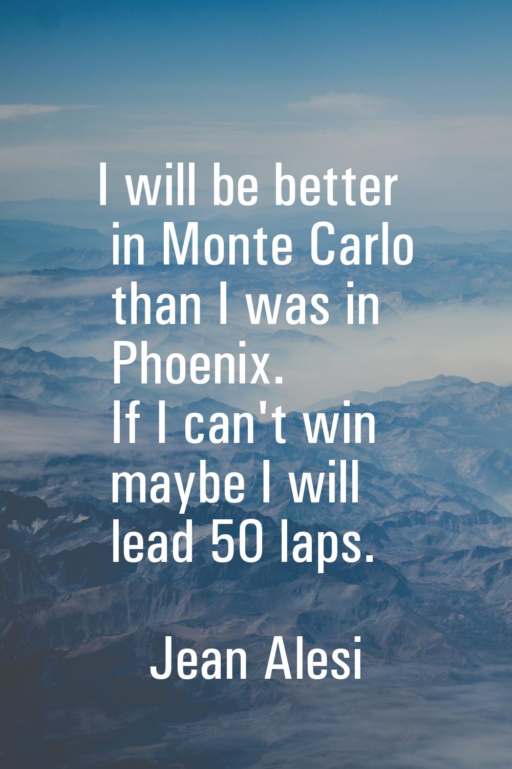 I will be better in Monte Carlo than I was in Phoenix. If I can't win maybe I will lead 50 laps.