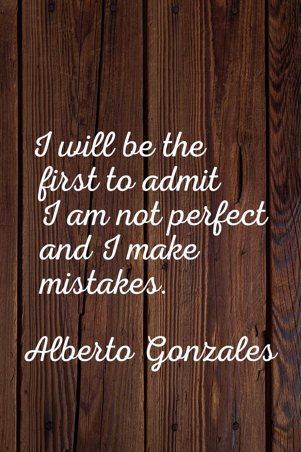 I will be the first to admit I am not perfect and I make mistakes.