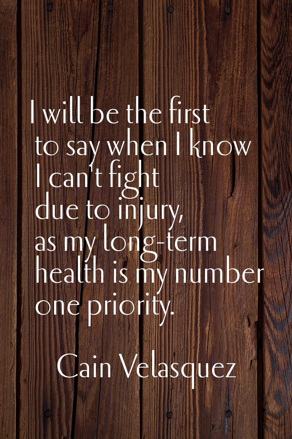 I will be the first to say when I know I can't fight due to injury, as my long-term health is my nu