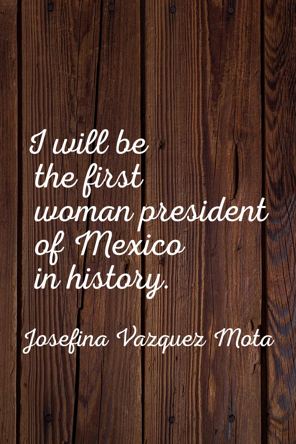 I will be the first woman president of Mexico in history.