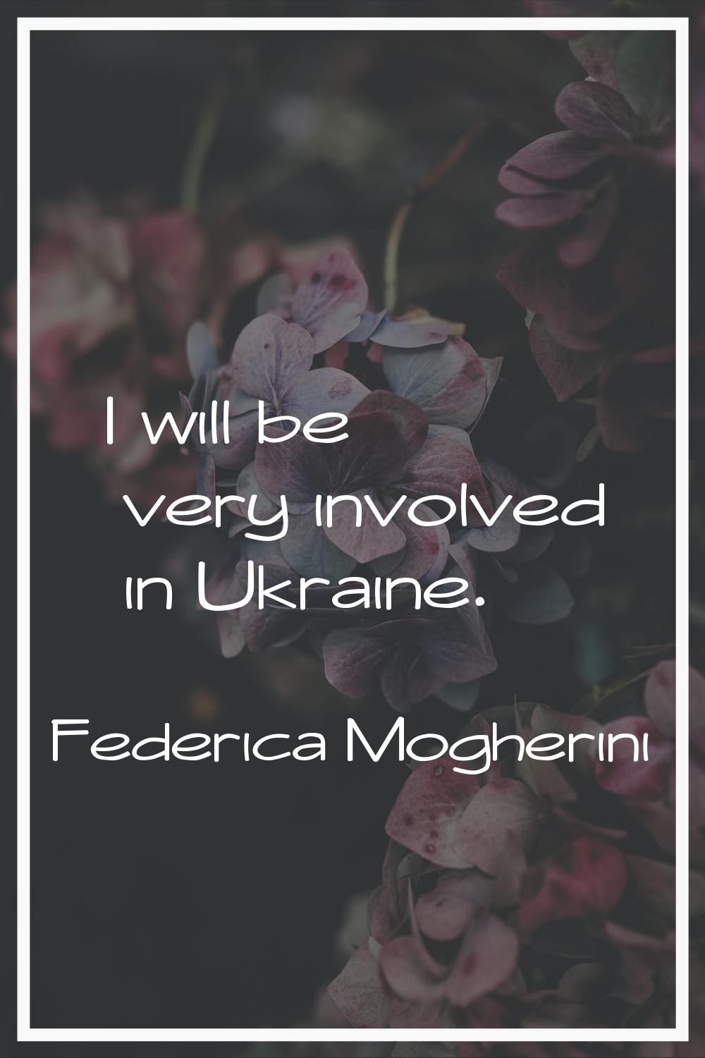 I will be very involved in Ukraine.