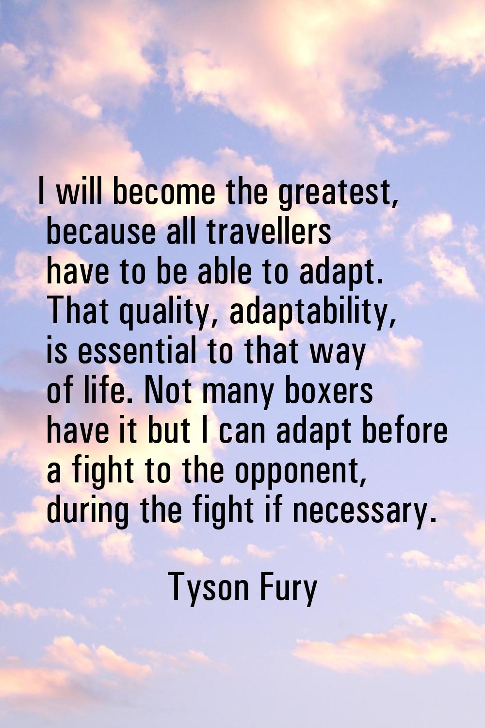 I will become the greatest, because all travellers have to be able to adapt. That quality, adaptabi