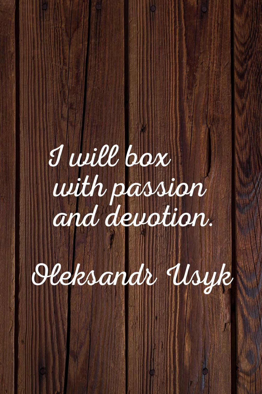 I will box with passion and devotion.