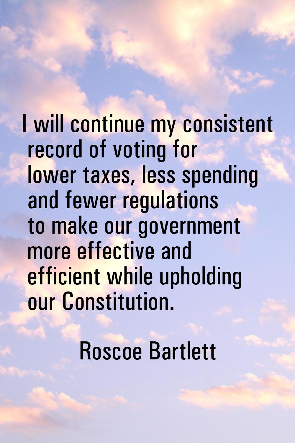 I will continue my consistent record of voting for lower taxes, less spending and fewer regulations