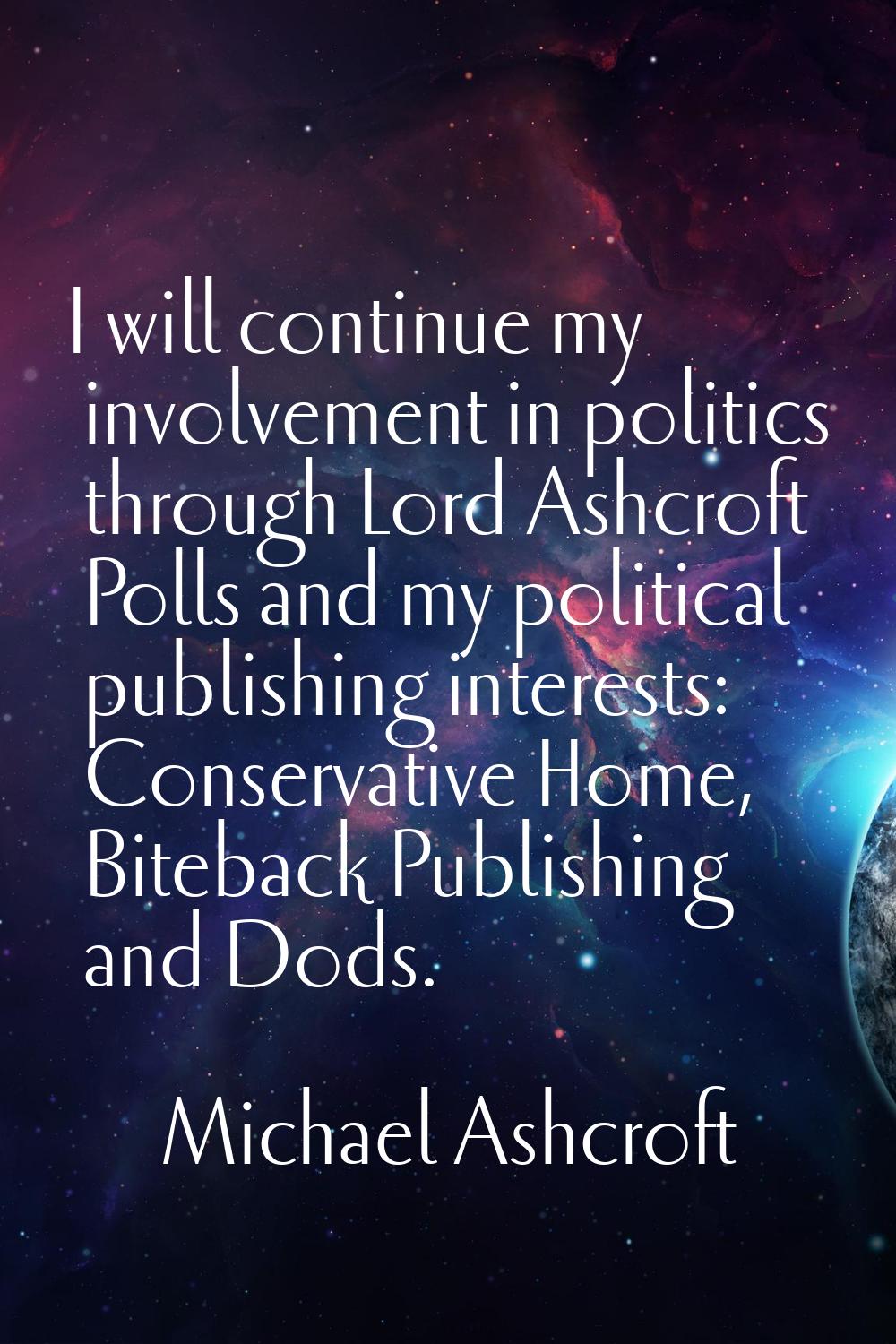 I will continue my involvement in politics through Lord Ashcroft Polls and my political publishing 