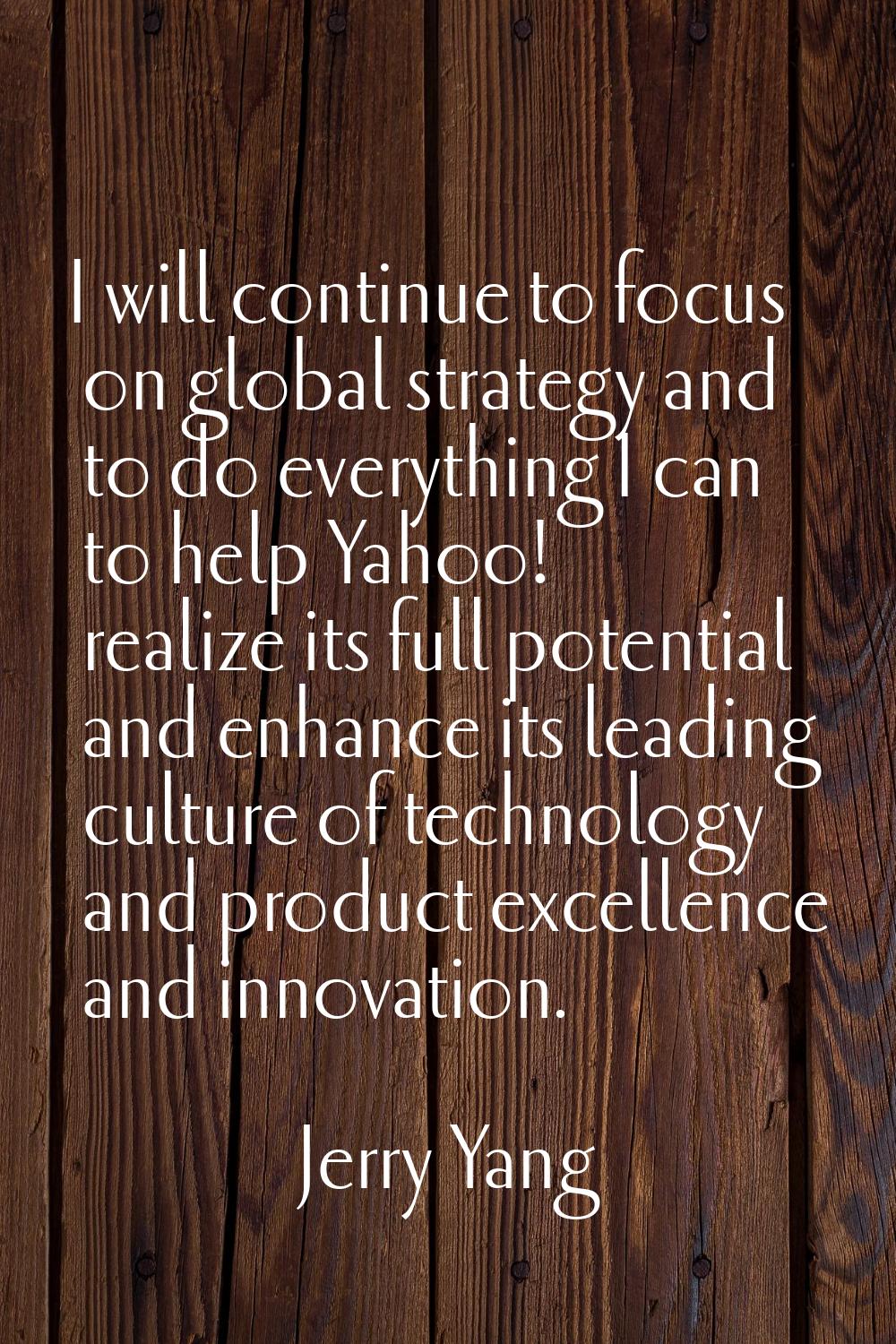 I will continue to focus on global strategy and to do everything I can to help Yahoo! realize its f