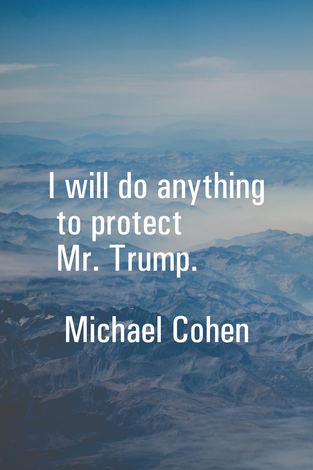 I will do anything to protect Mr. Trump.