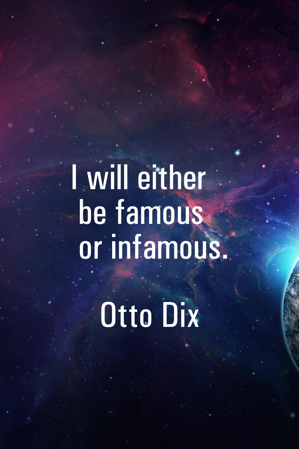 I will either be famous or infamous.