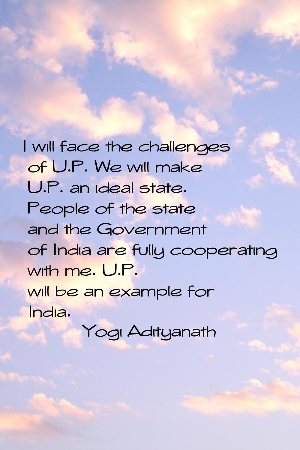 I will face the challenges of U.P. We will make U.P. an ideal state. People of the state and the Go