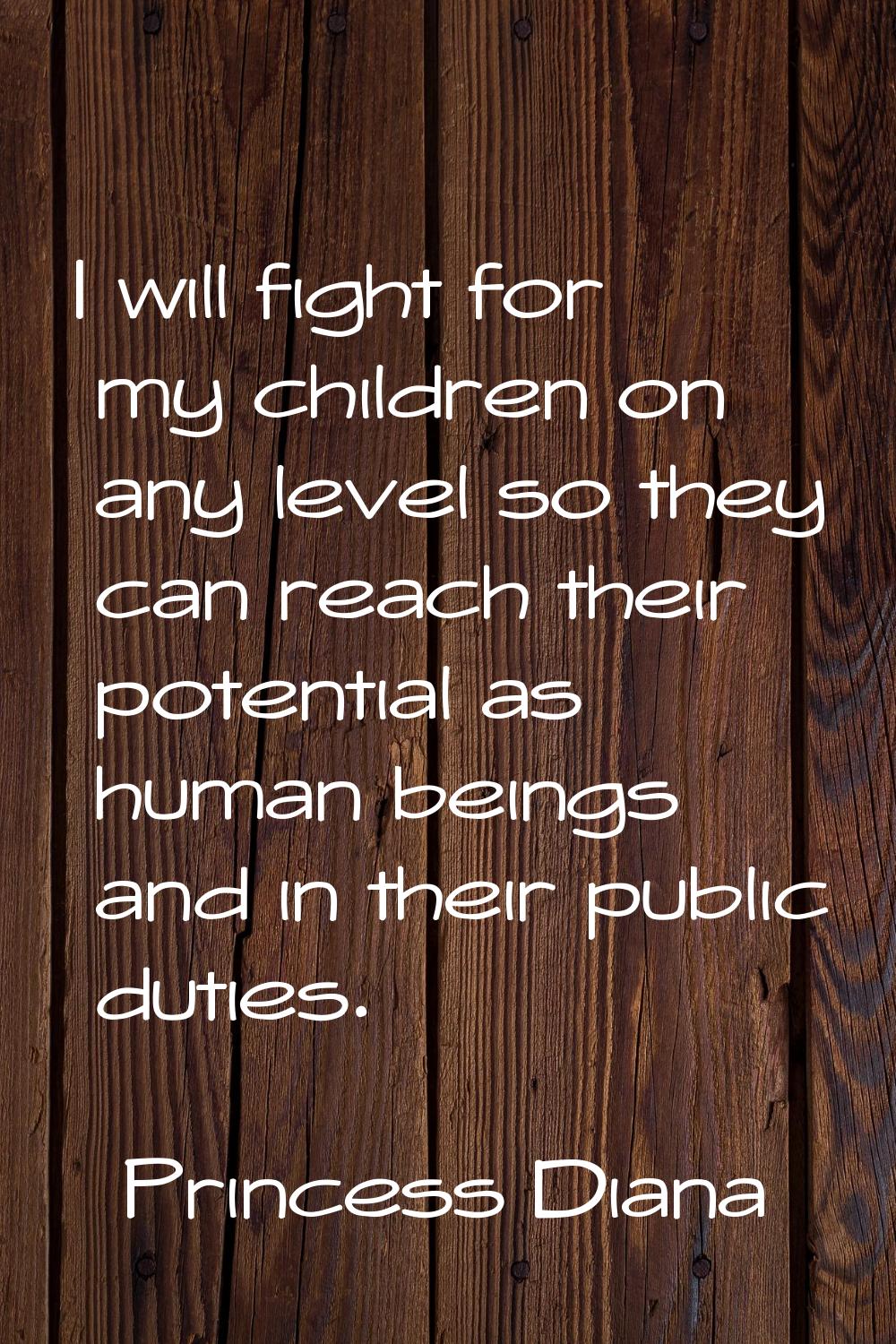 I will fight for my children on any level so they can reach their potential as human beings and in 