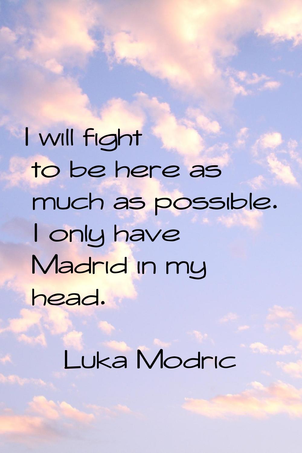 I will fight to be here as much as possible. I only have Madrid in my head.
