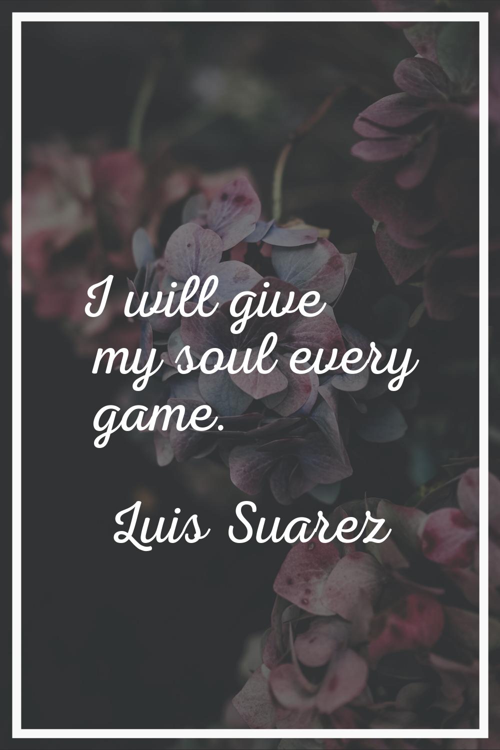 I will give my soul every game.