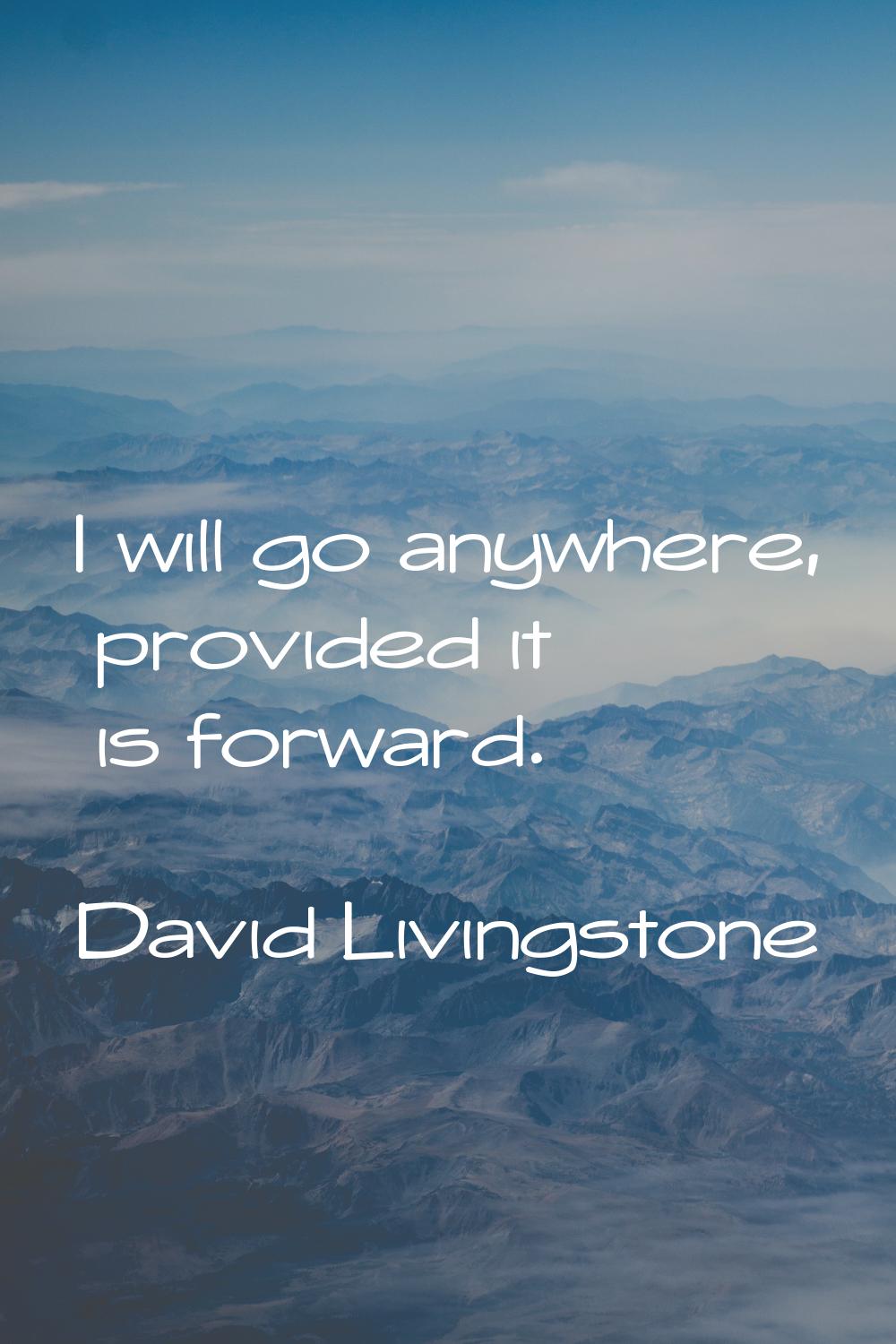 I will go anywhere, provided it is forward.