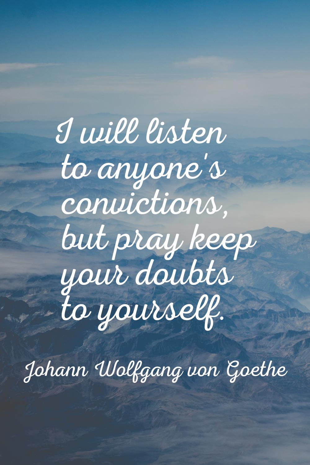 I will listen to anyone's convictions, but pray keep your doubts to yourself.