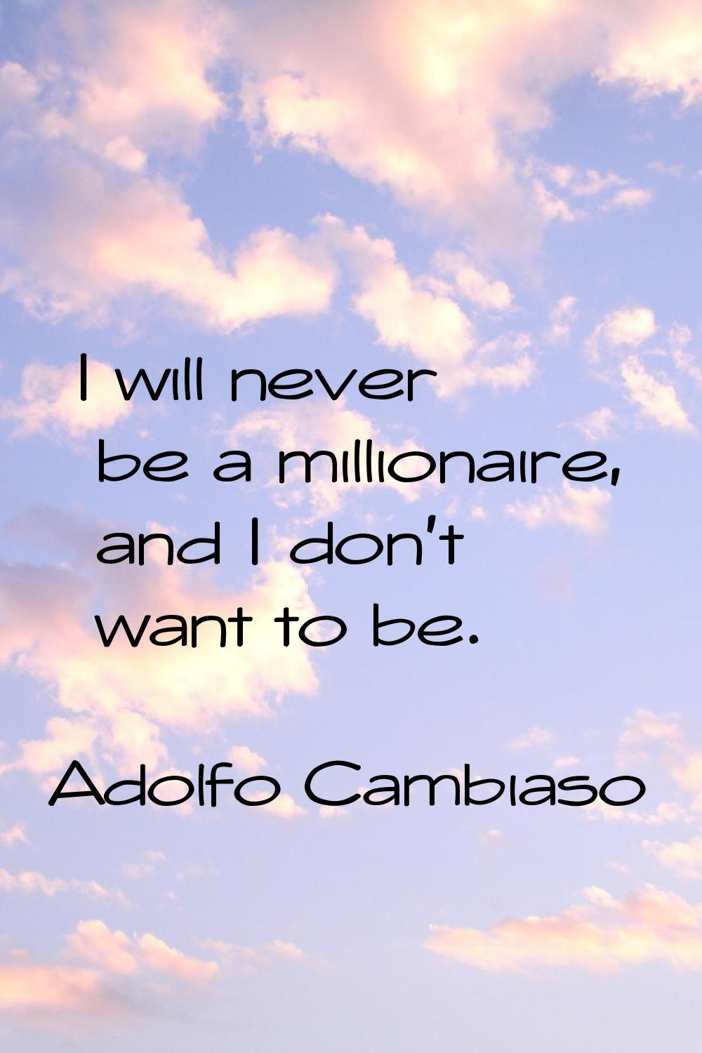 I will never be a millionaire, and I don't want to be.