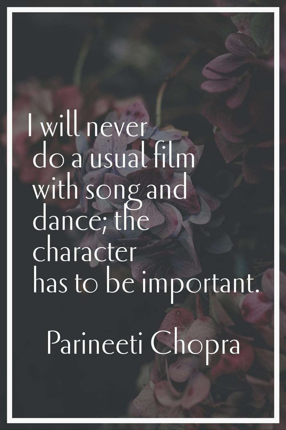 I will never do a usual film with song and dance; the character has to be important.