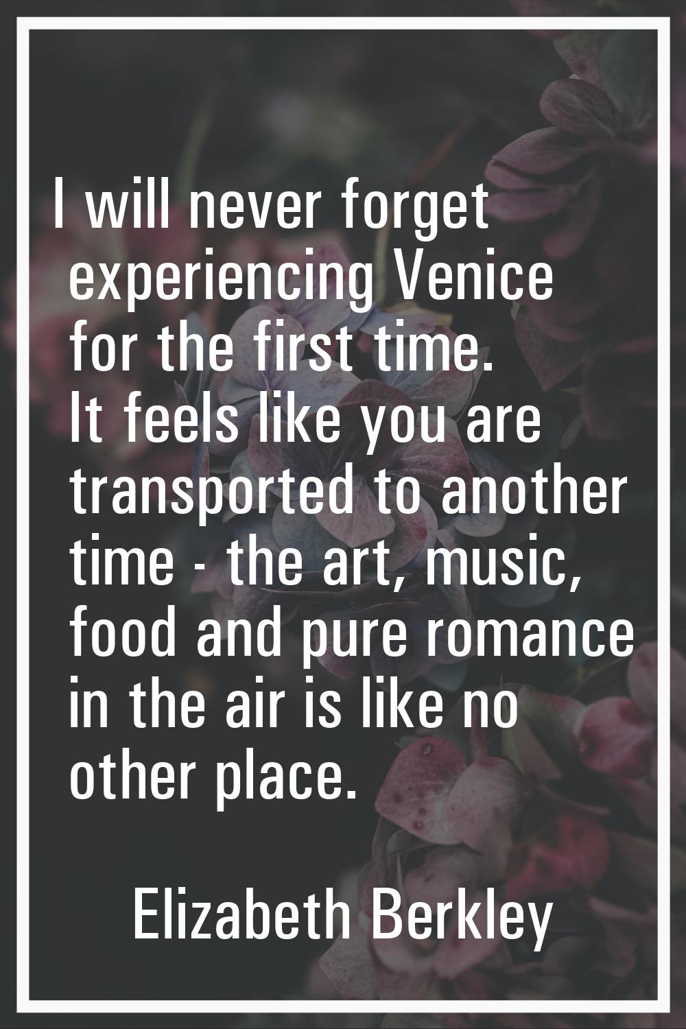 I will never forget experiencing Venice for the first time. It feels like you are transported to an