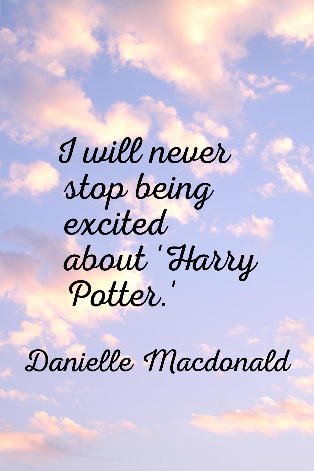 I will never stop being excited about 'Harry Potter.'