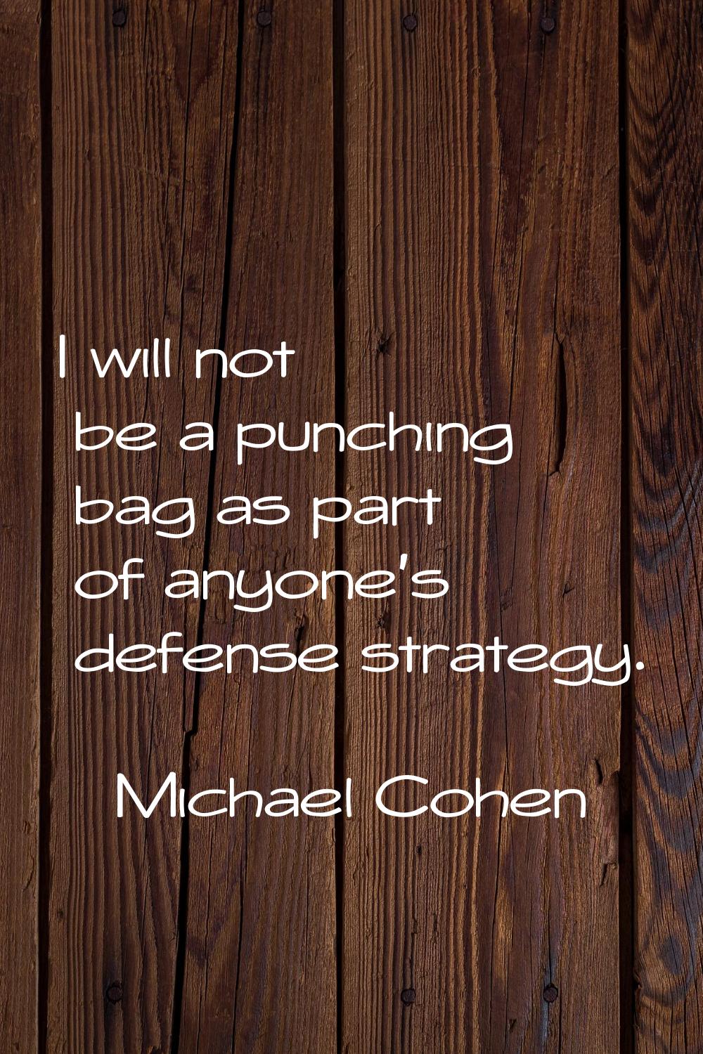 I will not be a punching bag as part of anyone's defense strategy.