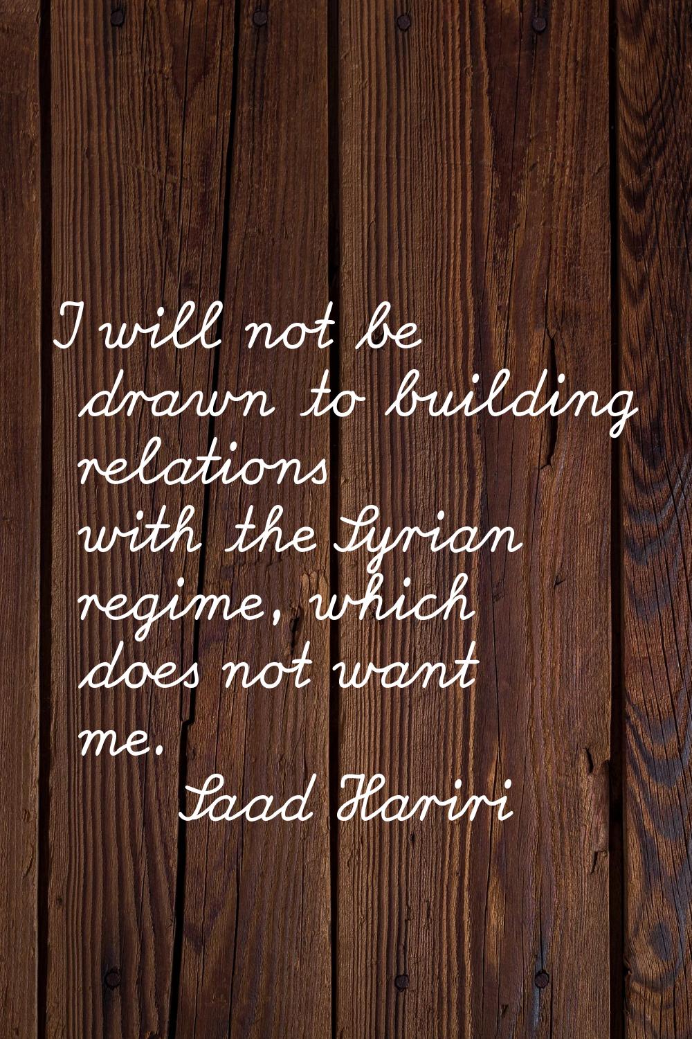 I will not be drawn to building relations with the Syrian regime, which does not want me.