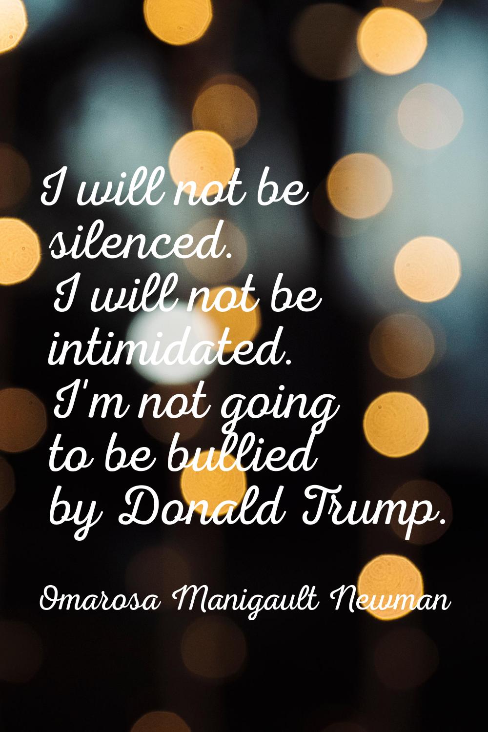 I will not be silenced. I will not be intimidated. I'm not going to be bullied by Donald Trump.