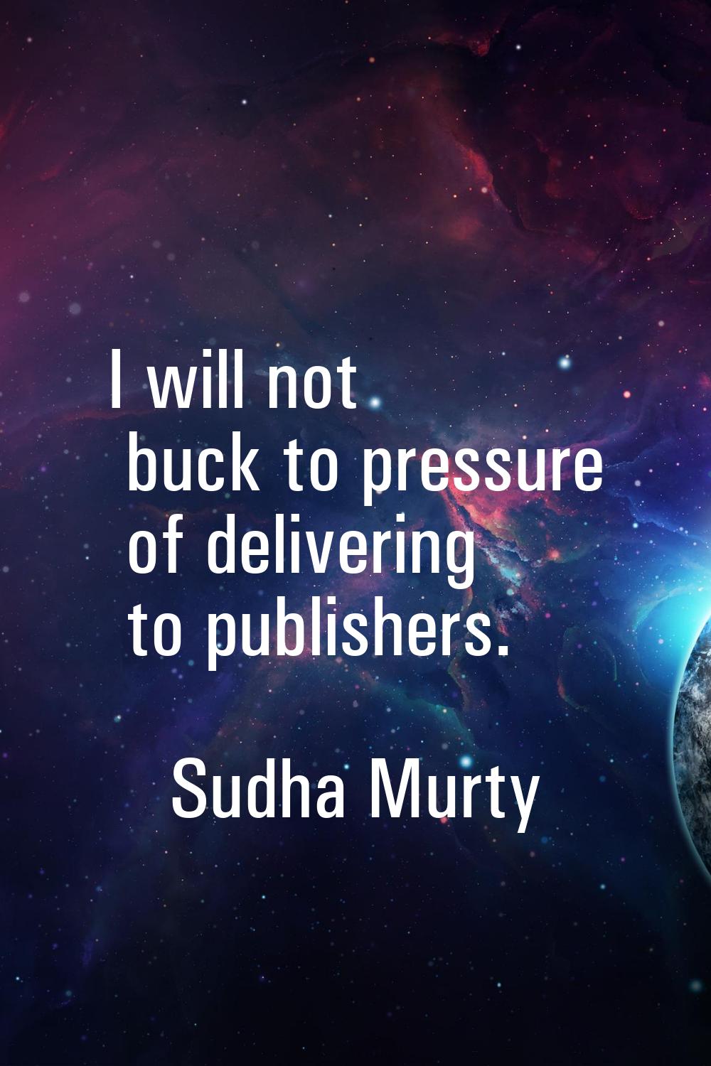 I will not buck to pressure of delivering to publishers.