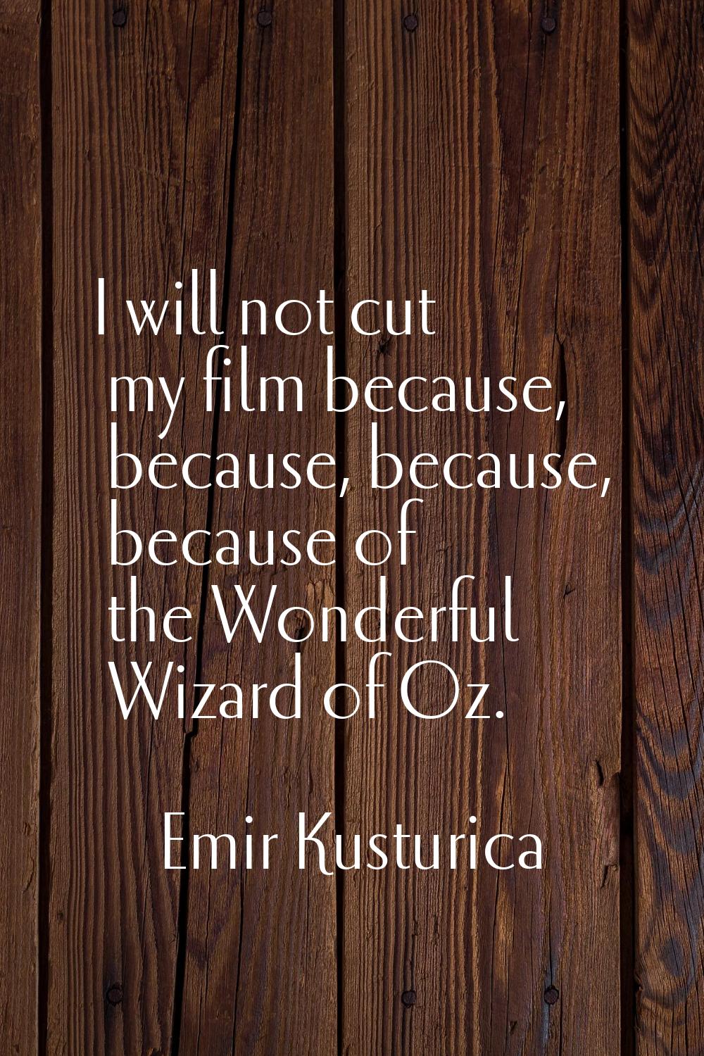 I will not cut my film because, because, because, because of the Wonderful Wizard of Oz.