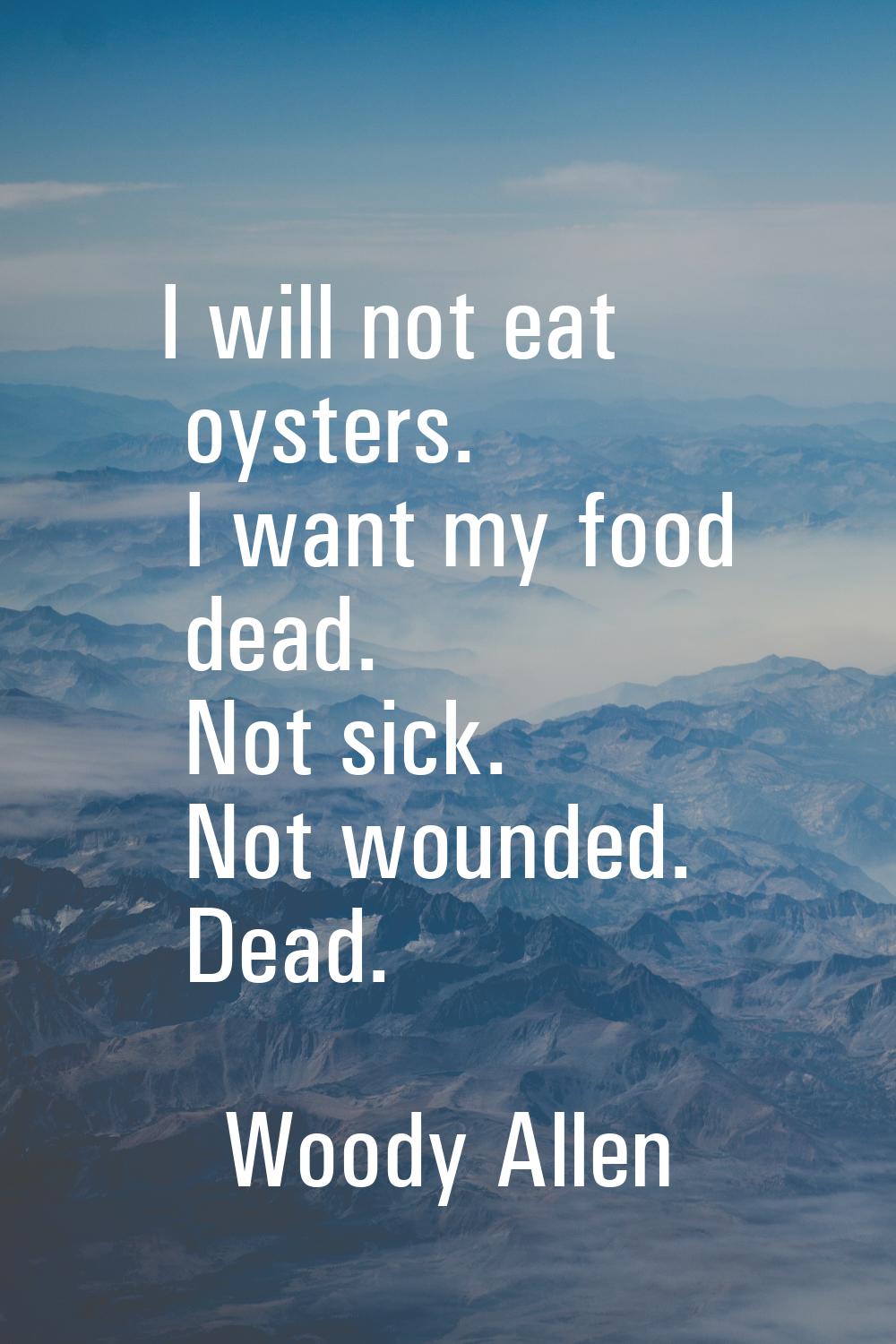 I will not eat oysters. I want my food dead. Not sick. Not wounded. Dead.