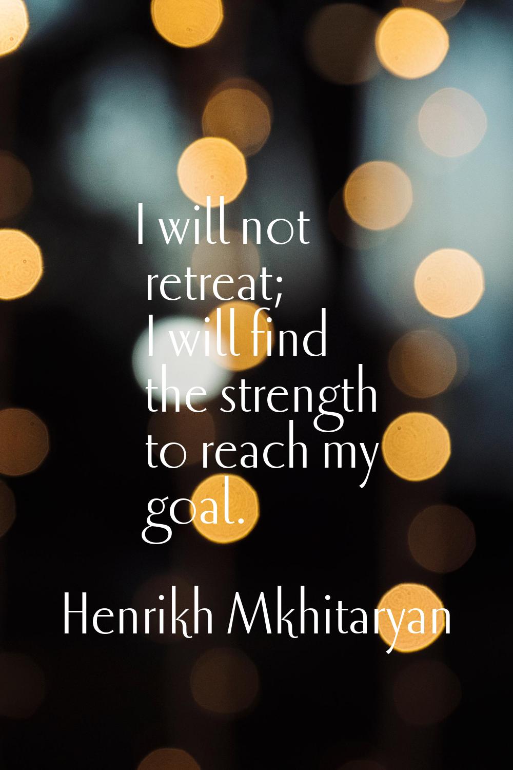 I will not retreat; I will find the strength to reach my goal.