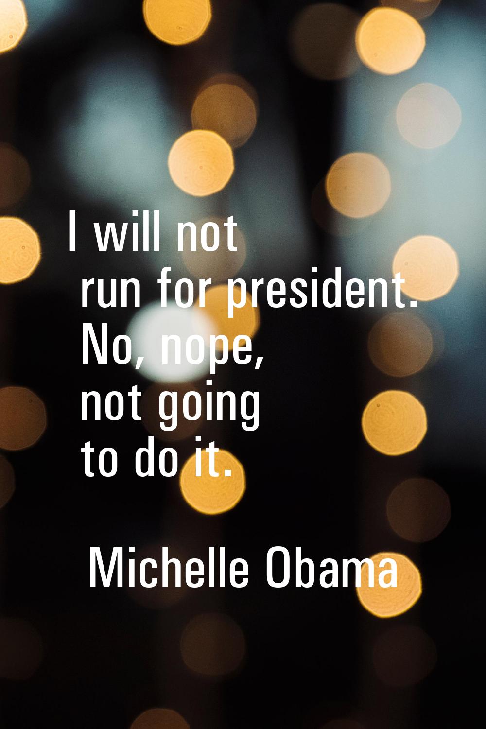 I will not run for president. No, nope, not going to do it.