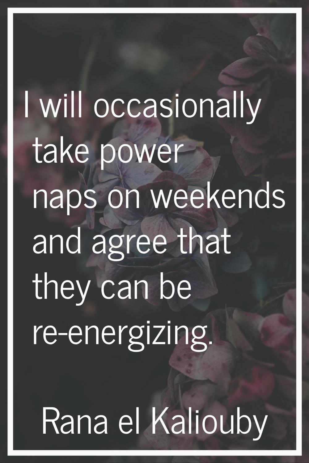 I will occasionally take power naps on weekends and agree that they can be re-energizing.