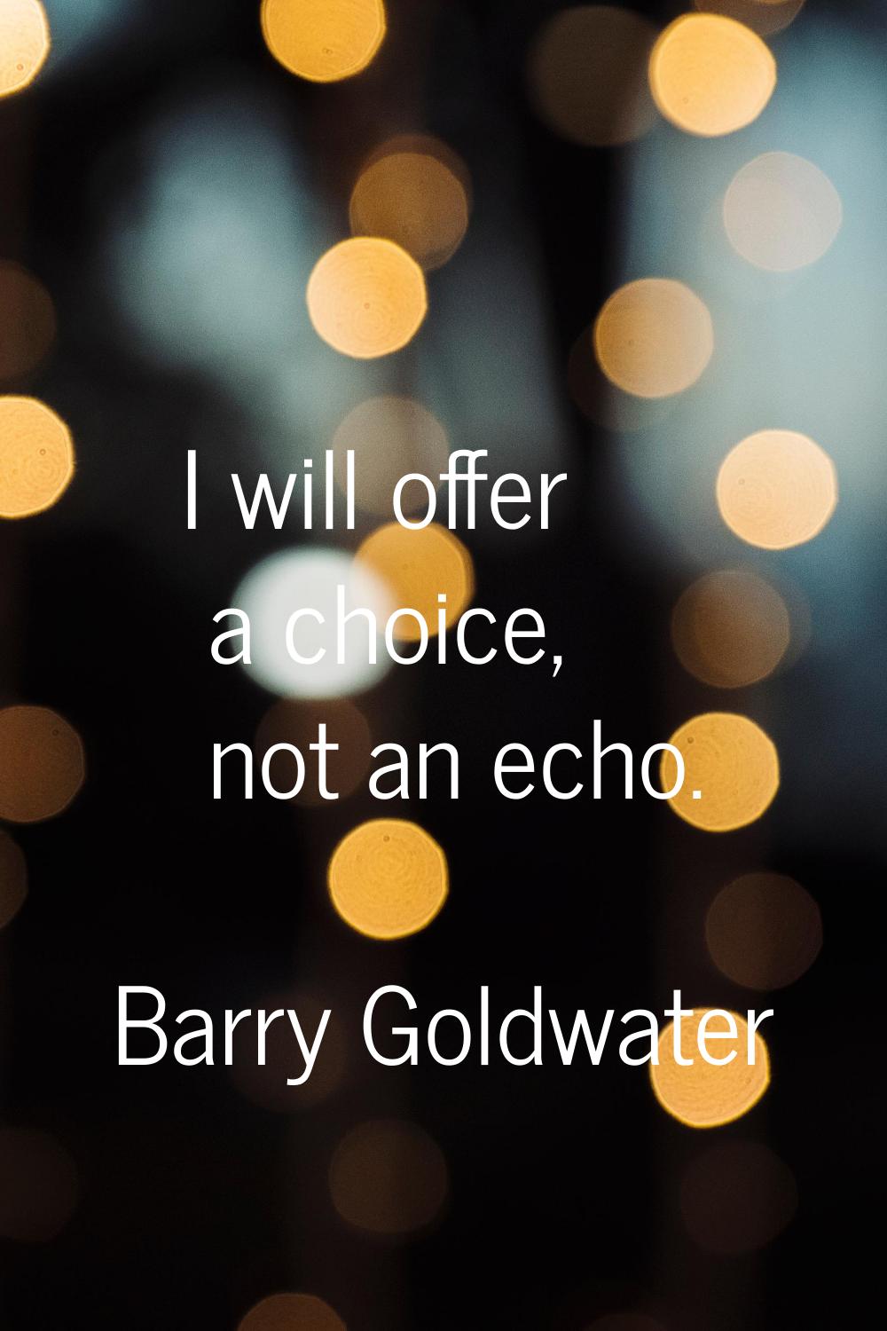 I will offer a choice, not an echo.