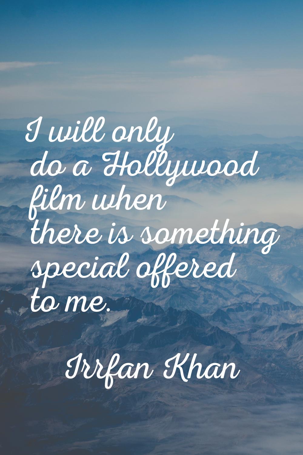 I will only do a Hollywood film when there is something special offered to me.