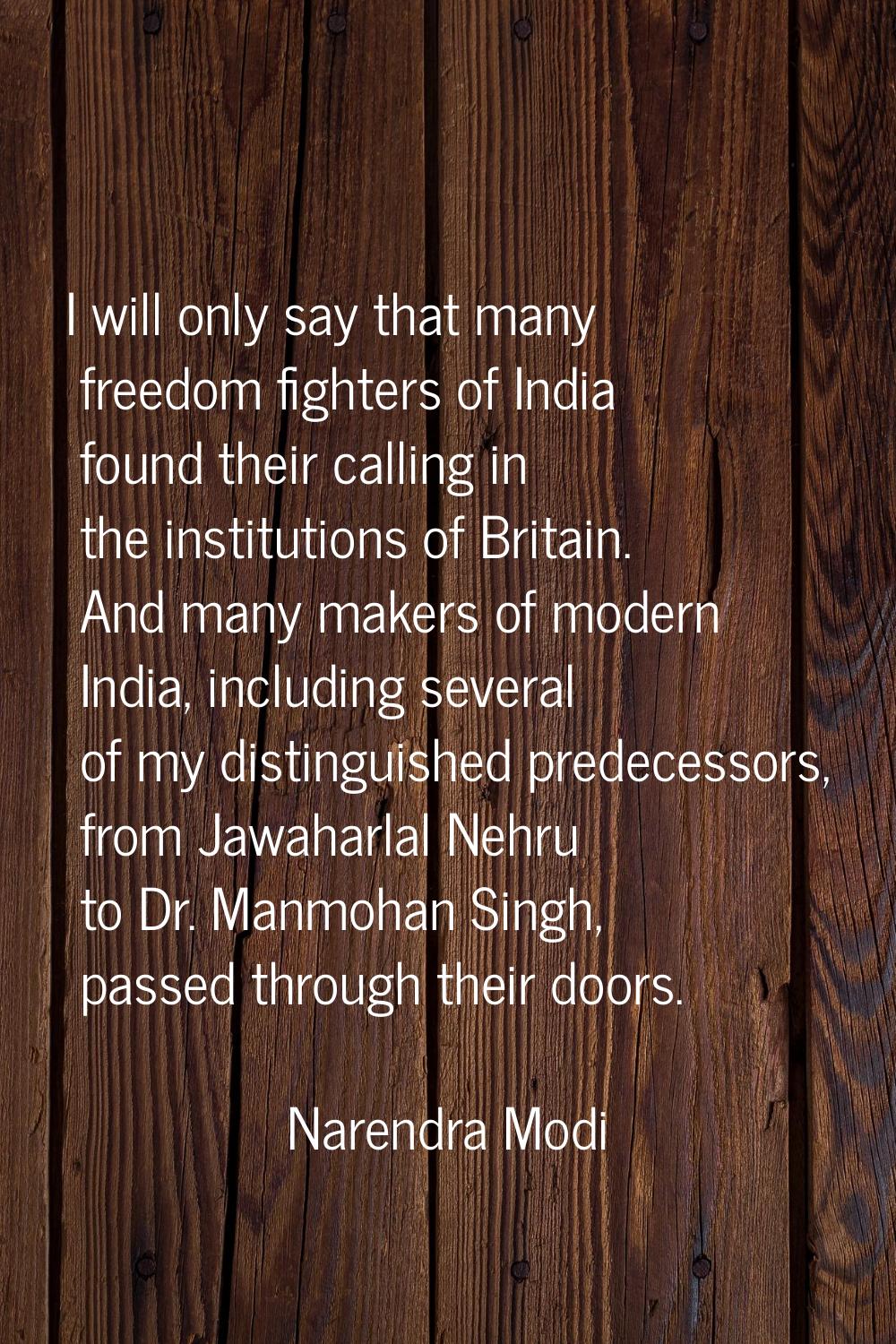 I will only say that many freedom fighters of India found their calling in the institutions of Brit