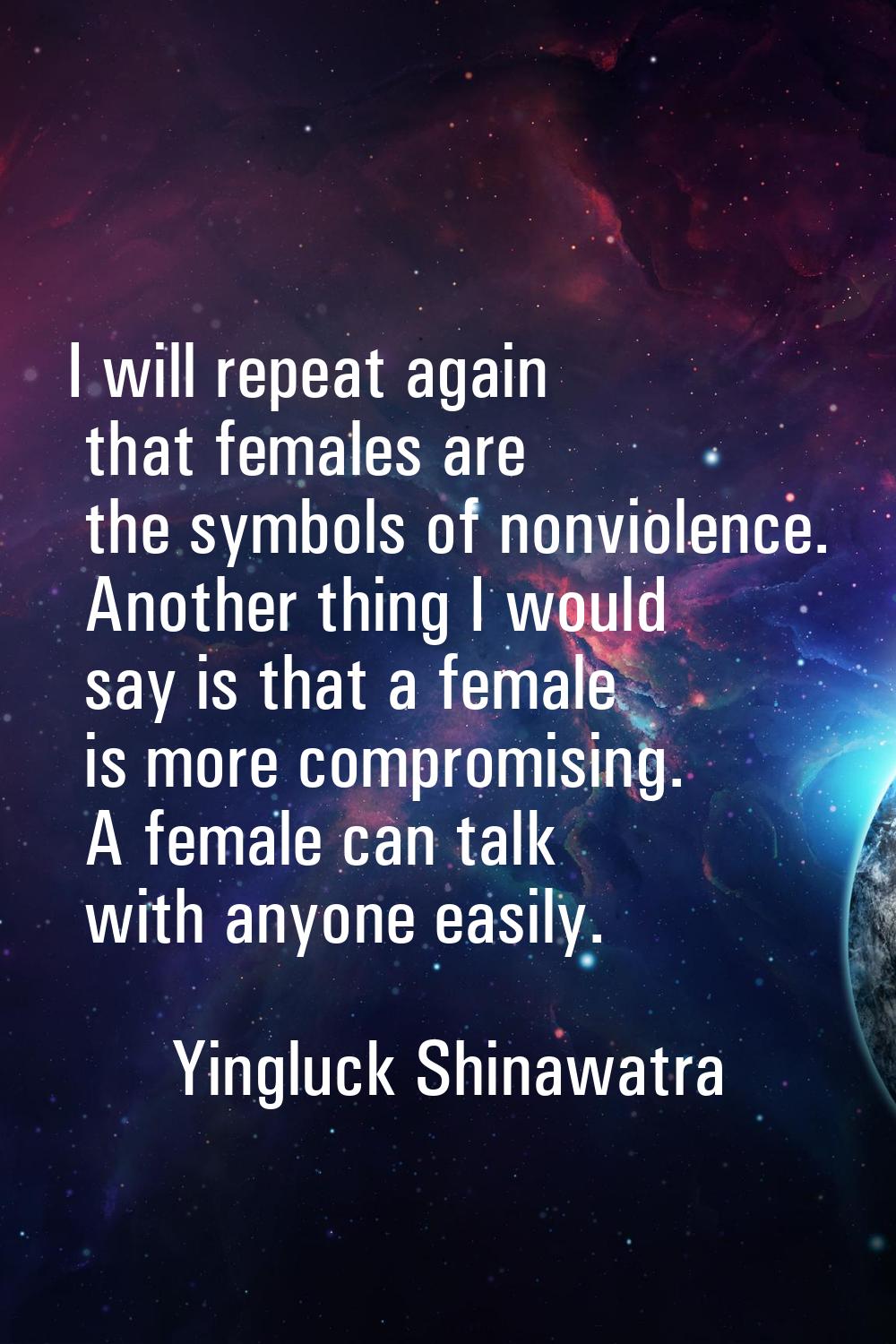 I will repeat again that females are the symbols of nonviolence. Another thing I would say is that 