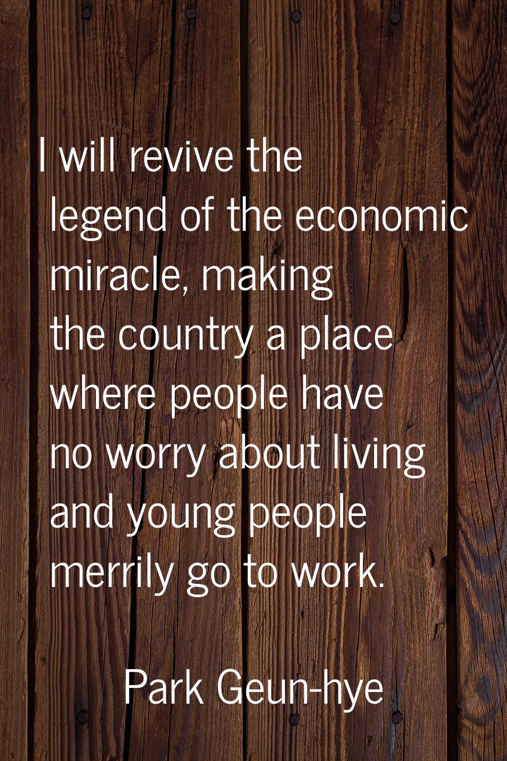 I will revive the legend of the economic miracle, making the country a place where people have no w