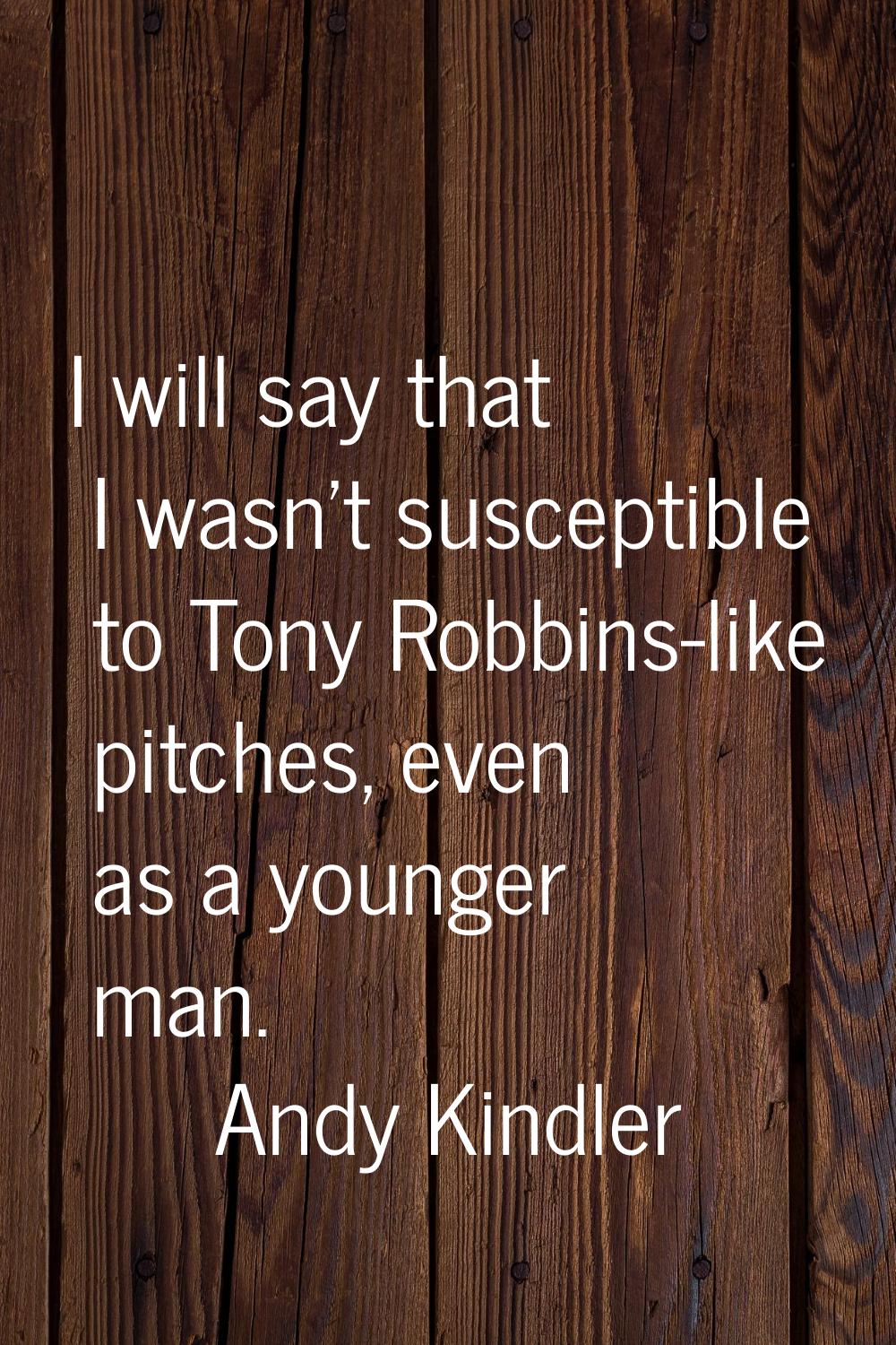 I will say that I wasn't susceptible to Tony Robbins-like pitches, even as a younger man.