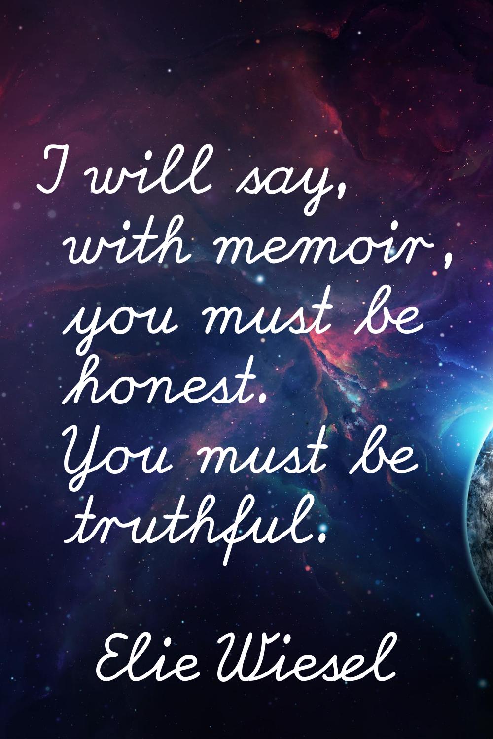 I will say, with memoir, you must be honest. You must be truthful.
