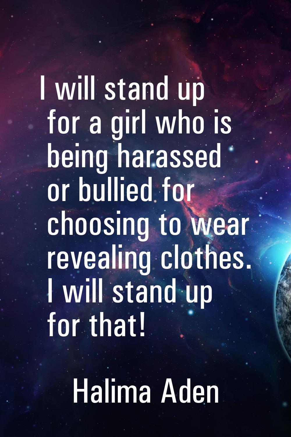 I will stand up for a girl who is being harassed or bullied for choosing to wear revealing clothes.