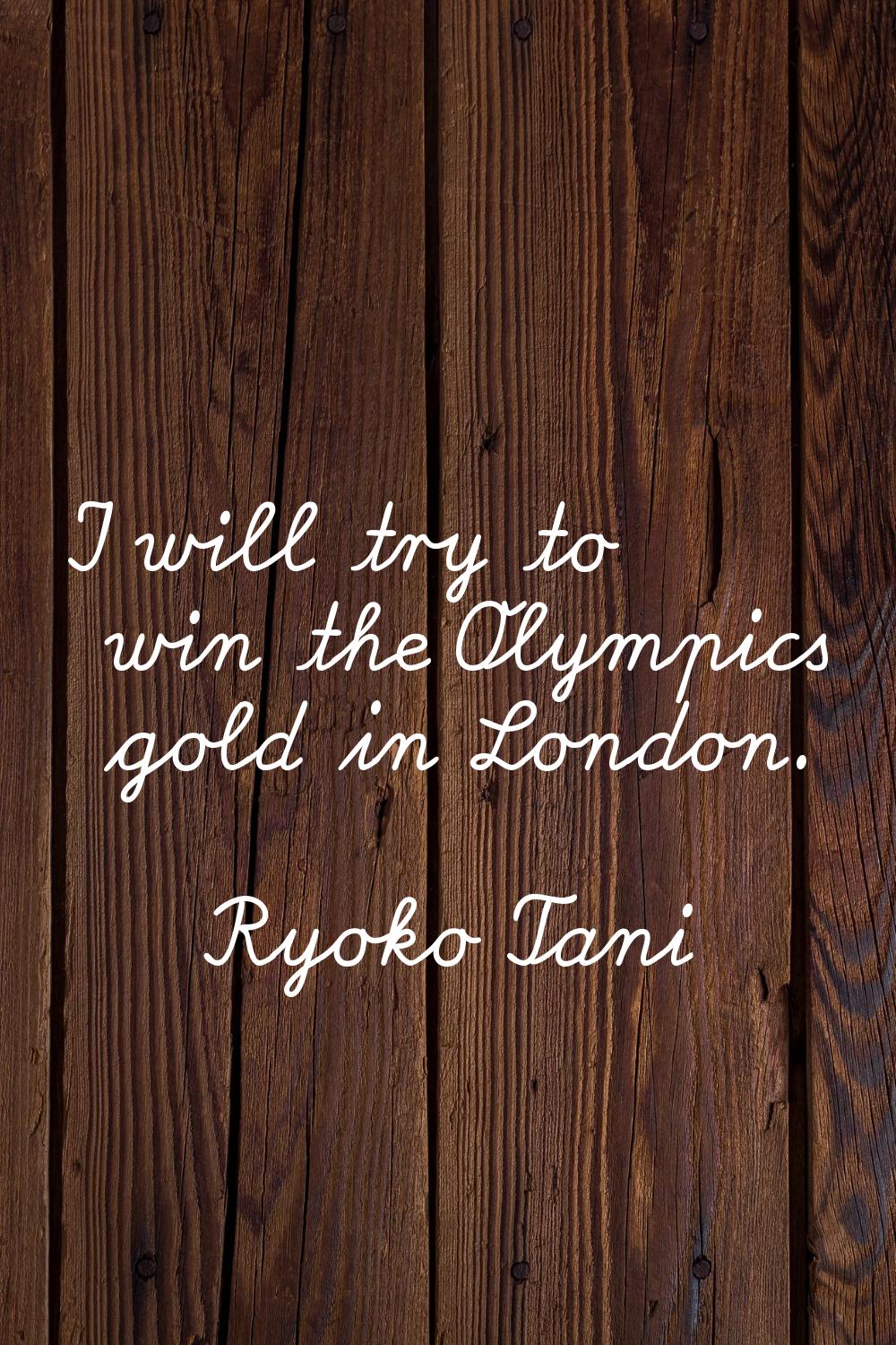 I will try to win the Olympics gold in London.