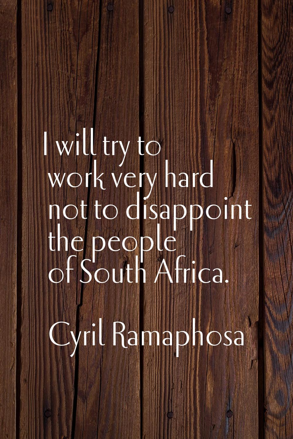I will try to work very hard not to disappoint the people of South Africa.