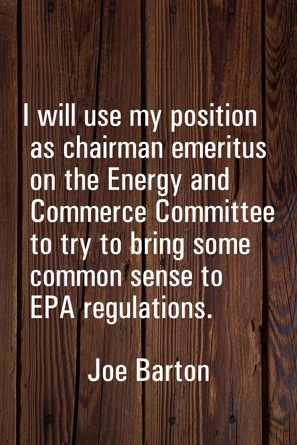 I will use my position as chairman emeritus on the Energy and Commerce Committee to try to bring so