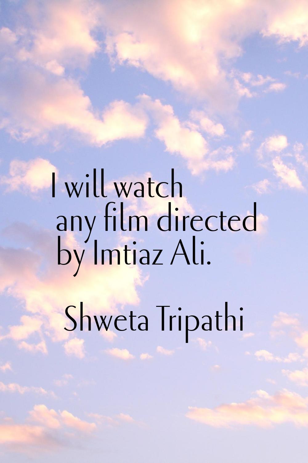 I will watch any film directed by Imtiaz Ali.