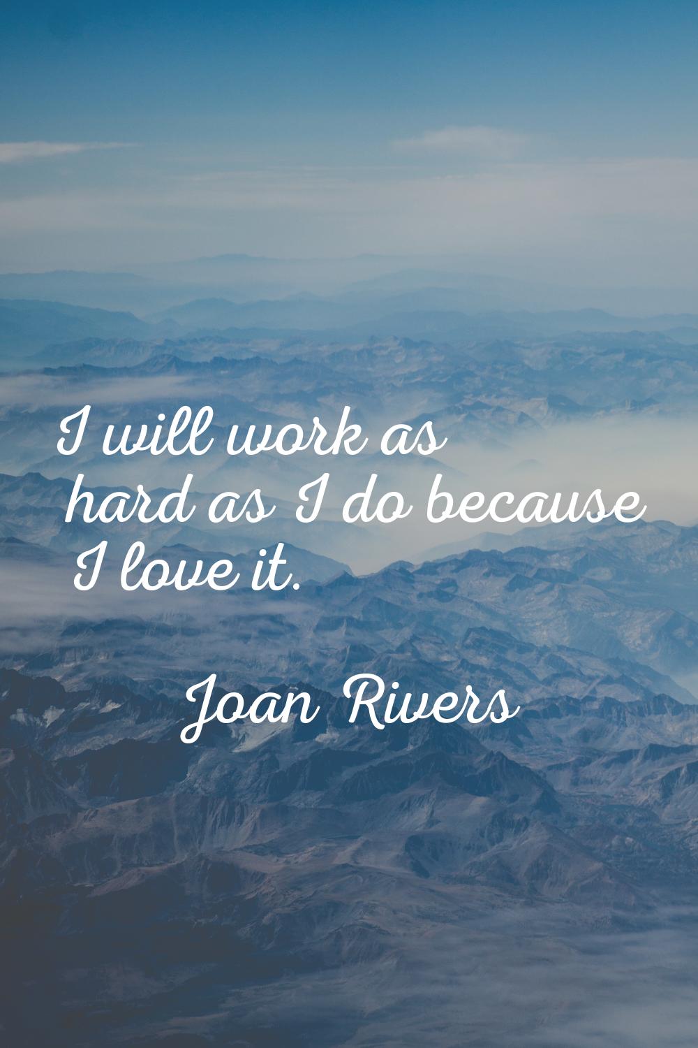 I will work as hard as I do because I love it.