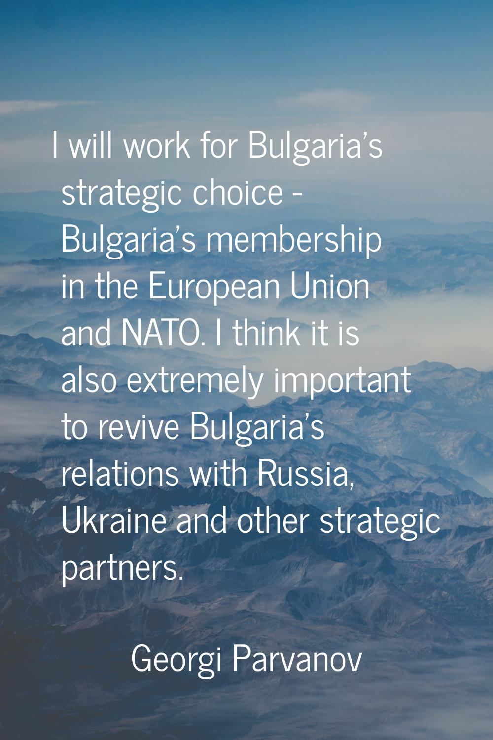 I will work for Bulgaria's strategic choice - Bulgaria's membership in the European Union and NATO.